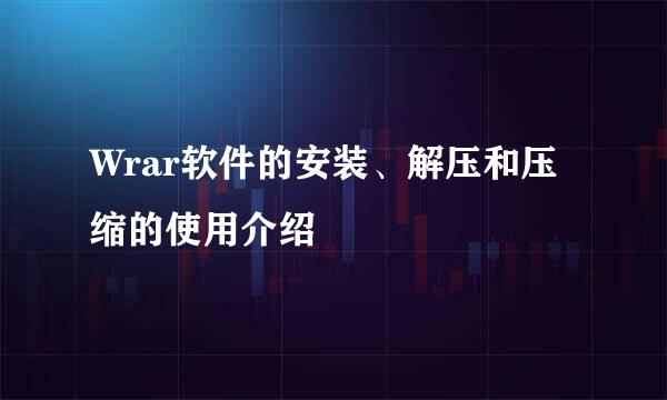 Wrar软件的安装、解压和压缩的使用介绍