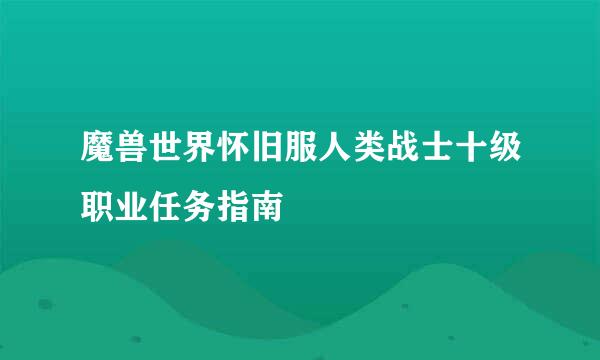 魔兽世界怀旧服人类战士十级职业任务指南