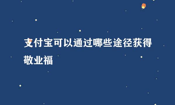 支付宝可以通过哪些途径获得敬业福