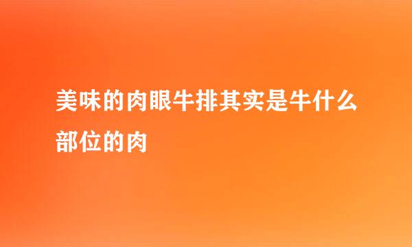 美味的肉眼牛排其实是牛什么部位的肉