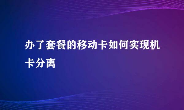 办了套餐的移动卡如何实现机卡分离