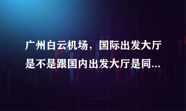 广州白云机场，国际出发大厅是不是跟国内出发大厅是同一个大厅换登机牌