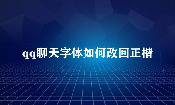 qq聊天字体如何改回正楷