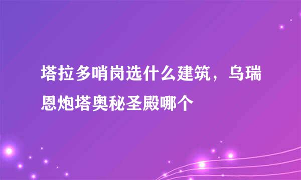 塔拉多哨岗选什么建筑，乌瑞恩炮塔奥秘圣殿哪个