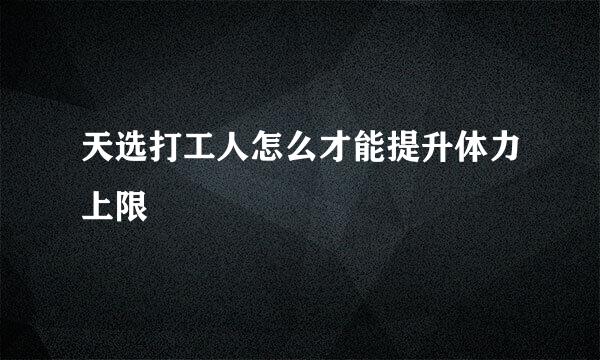 天选打工人怎么才能提升体力上限