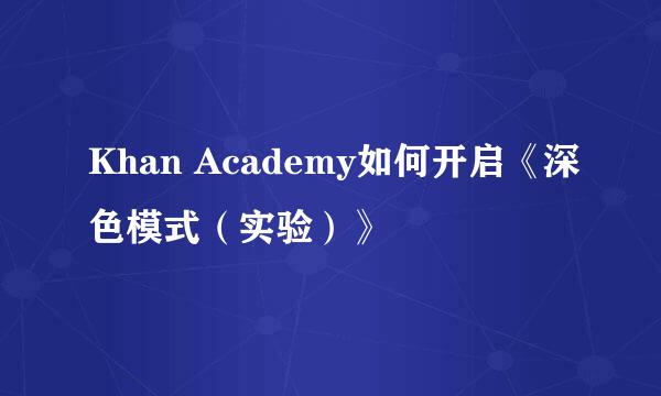 Khan Academy如何开启《深色模式（实验）》