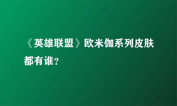 《英雄联盟》欧米伽系列皮肤都有谁？