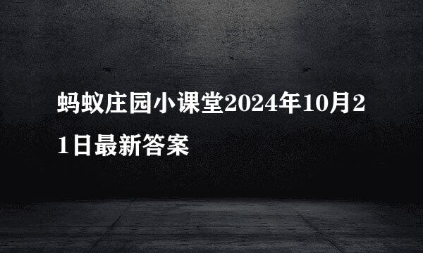 蚂蚁庄园小课堂2024年10月21日最新答案