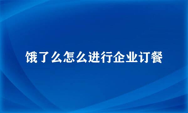 饿了么怎么进行企业订餐