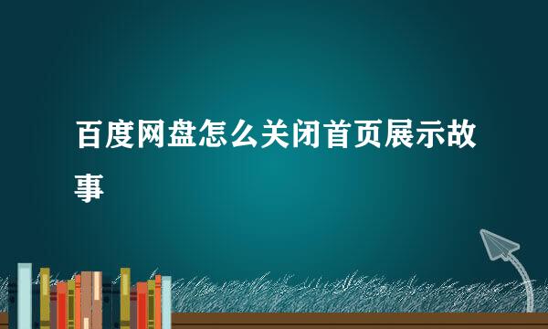 百度网盘怎么关闭首页展示故事