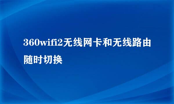 360wifi2无线网卡和无线路由随时切换