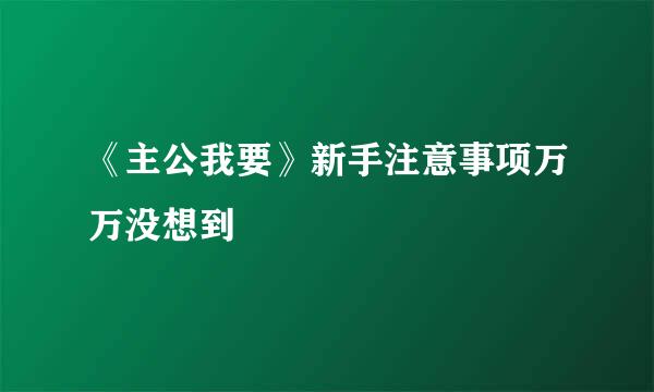 《主公我要》新手注意事项万万没想到