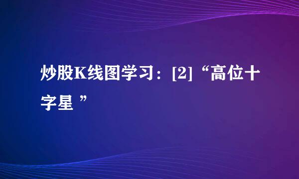 炒股K线图学习：[2]“高位十字星 ”