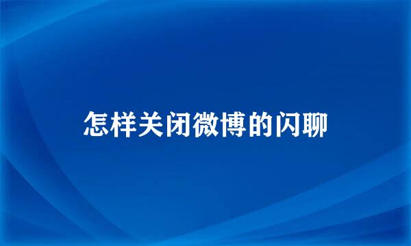 怎样关闭微博的闪聊