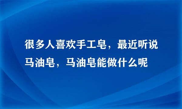 很多人喜欢手工皂，最近听说马油皂，马油皂能做什么呢