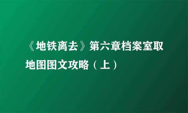 《地铁离去》第六章档案室取地图图文攻略（上）