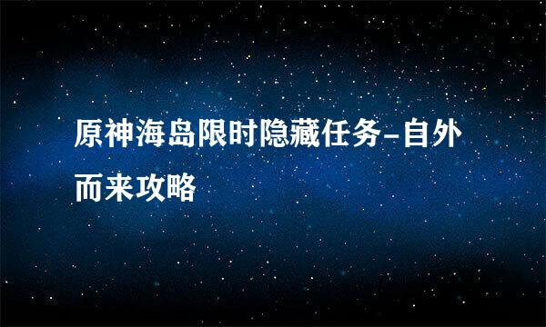 原神海岛限时隐藏任务-自外而来攻略