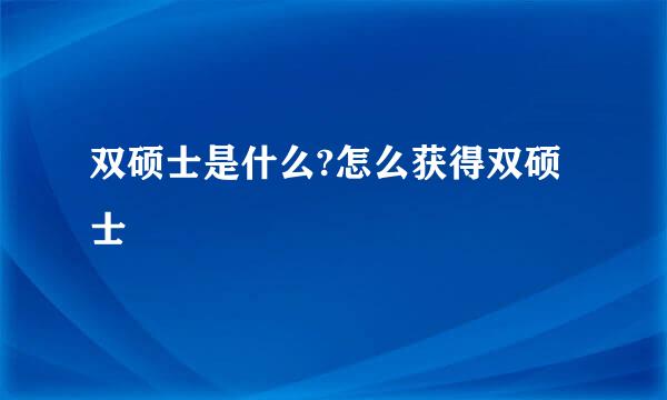 双硕士是什么?怎么获得双硕士