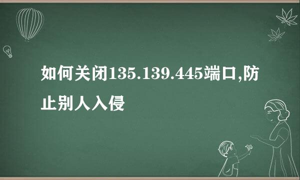 如何关闭135.139.445端口,防止别人入侵