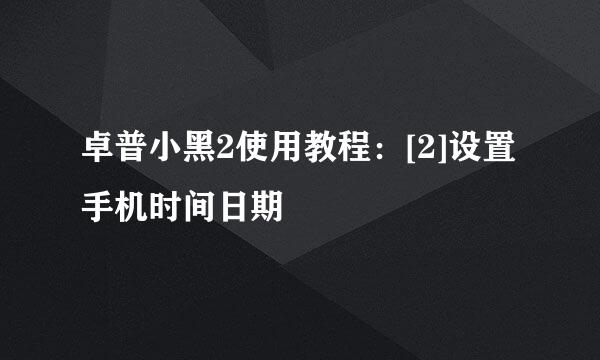 卓普小黑2使用教程：[2]设置手机时间日期