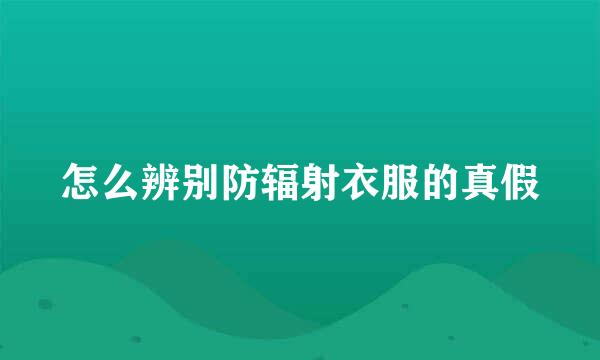 怎么辨别防辐射衣服的真假