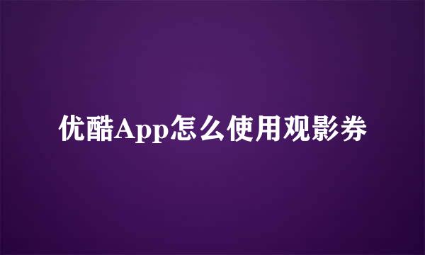 优酷App怎么使用观影券