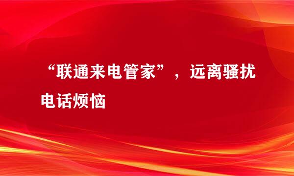 “联通来电管家”，远离骚扰电话烦恼