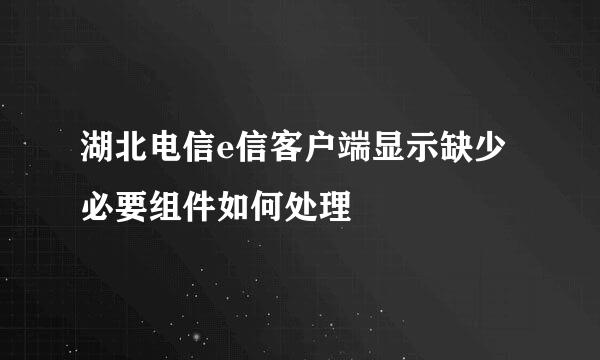 湖北电信e信客户端显示缺少必要组件如何处理