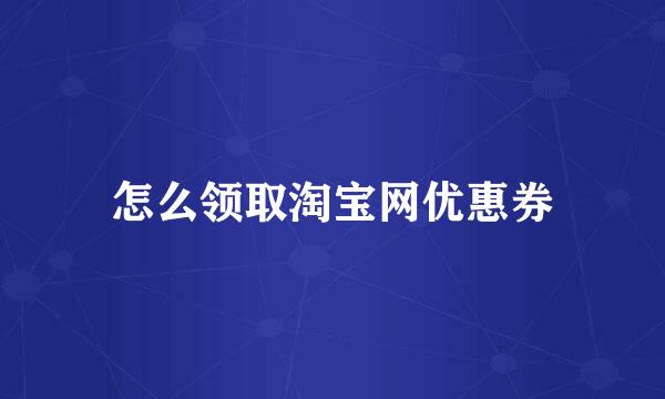 怎么领取淘宝网优惠券