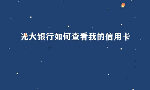 光大银行如何查看我的信用卡