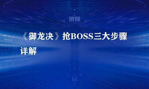 《御龙决》抢BOSS三大步骤详解