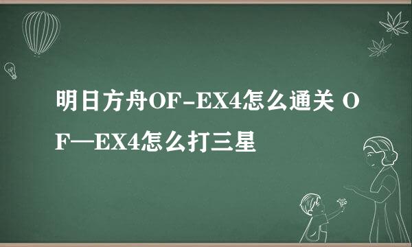 明日方舟OF-EX4怎么通关 OF—EX4怎么打三星