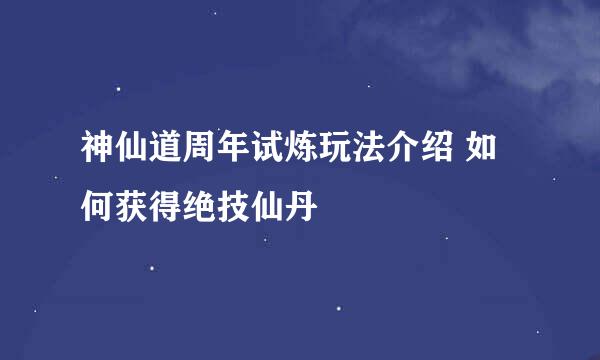 神仙道周年试炼玩法介绍 如何获得绝技仙丹