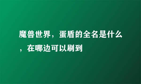 魔兽世界，蛋盾的全名是什么，在哪边可以刷到