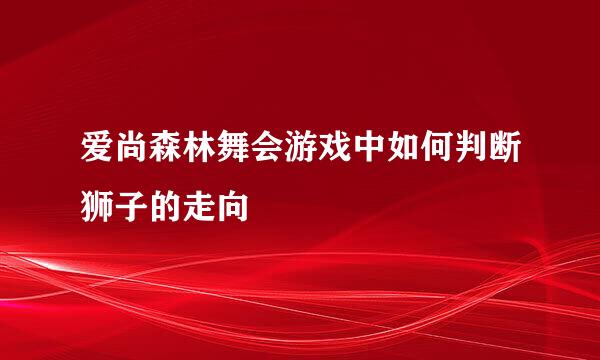 爱尚森林舞会游戏中如何判断狮子的走向