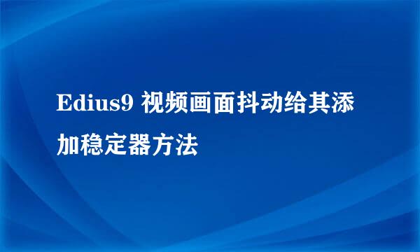 Edius9 视频画面抖动给其添加稳定器方法