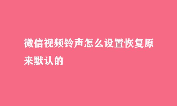 微信视频铃声怎么设置恢复原来默认的