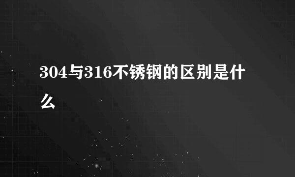 304与316不锈钢的区别是什么