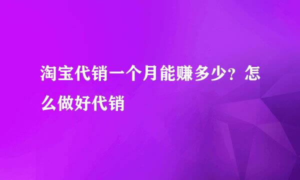 淘宝代销一个月能赚多少？怎么做好代销