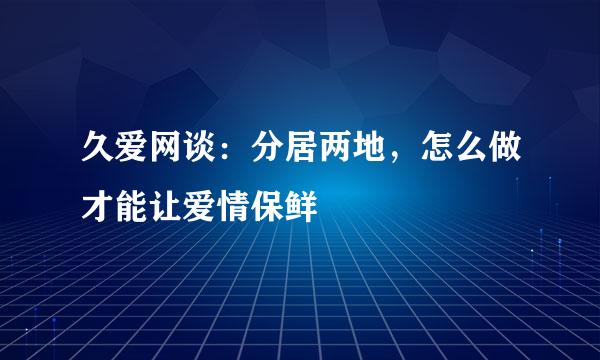 久爱网谈：分居两地，怎么做才能让爱情保鲜