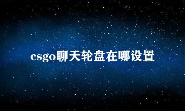 csgo聊天轮盘在哪设置