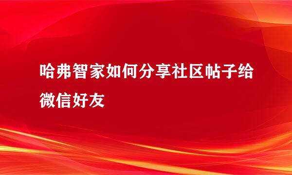 哈弗智家如何分享社区帖子给微信好友