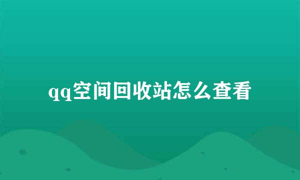 qq空间回收站怎么查看