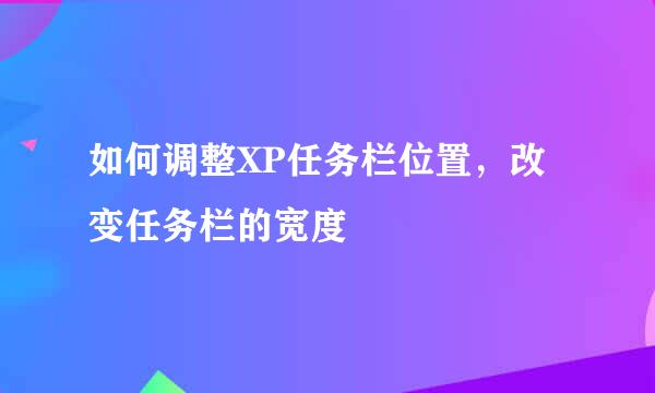 如何调整XP任务栏位置，改变任务栏的宽度