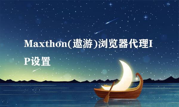 Maxthon(遨游)浏览器代理IP设置