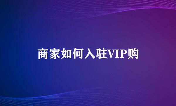 商家如何入驻VIP购