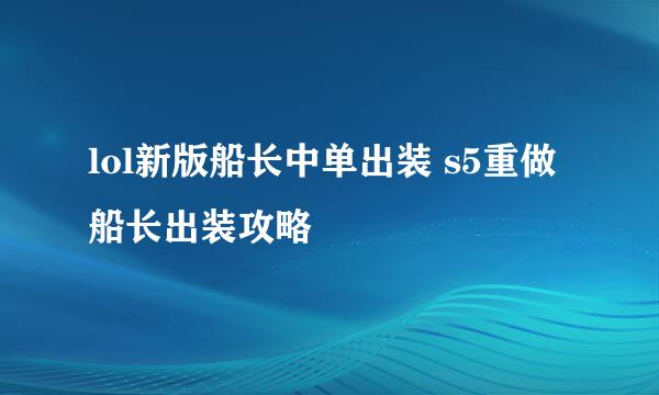 lol新版船长中单出装 s5重做船长出装攻略