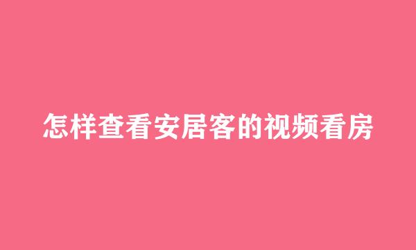 怎样查看安居客的视频看房