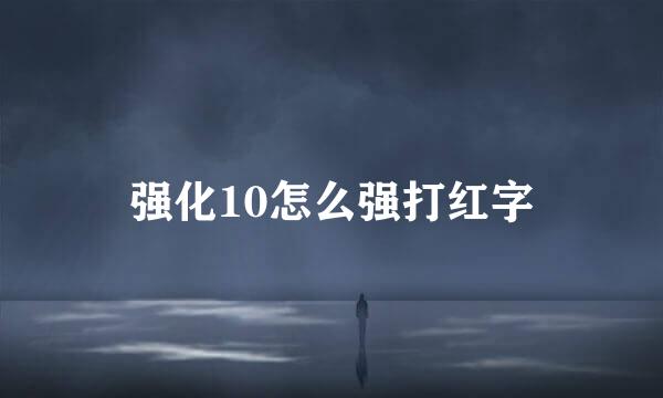强化10怎么强打红字