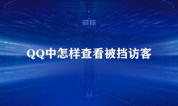 QQ中怎样查看被挡访客